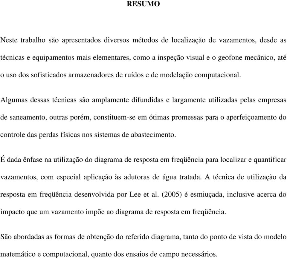 Algumas dessas técnicas são amplamente difundidas e largamente utilizadas pelas empresas de saneamento, outras porém, constituem-se em ótimas promessas para o aperfeiçoamento do controle das perdas