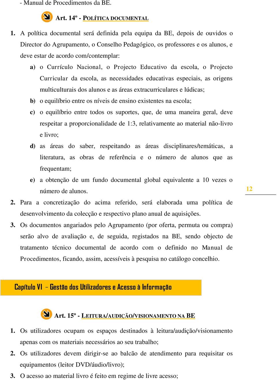 Currículo Nacional, o Projecto Educativo da escola, o Projecto Curricular da escola, as necessidades educativas especiais, as origens multiculturais dos alunos e as áreas extracurriculares e lúdicas;