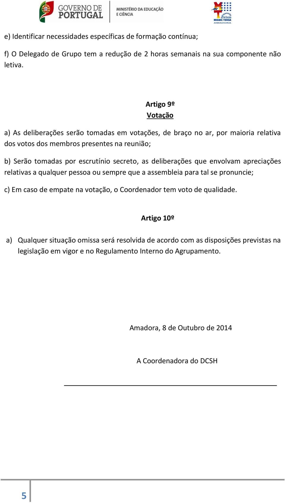 secreto, as deliberações que envolvam apreciações relativas a qualquer pessoa ou sempre que a assembleia para tal se pronuncie; c) Em caso de empate na votação, o Coordenador tem voto