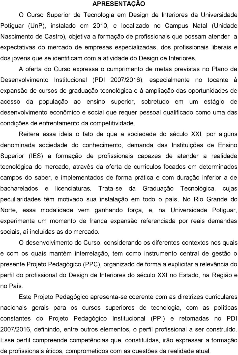 A oferta do Curso expressa o cumprimento de metas previstas no Plano de Desenvolvimento Institucional (PDI 2007/2016), especialmente no tocante à expansão de cursos de graduação tecnológica e à