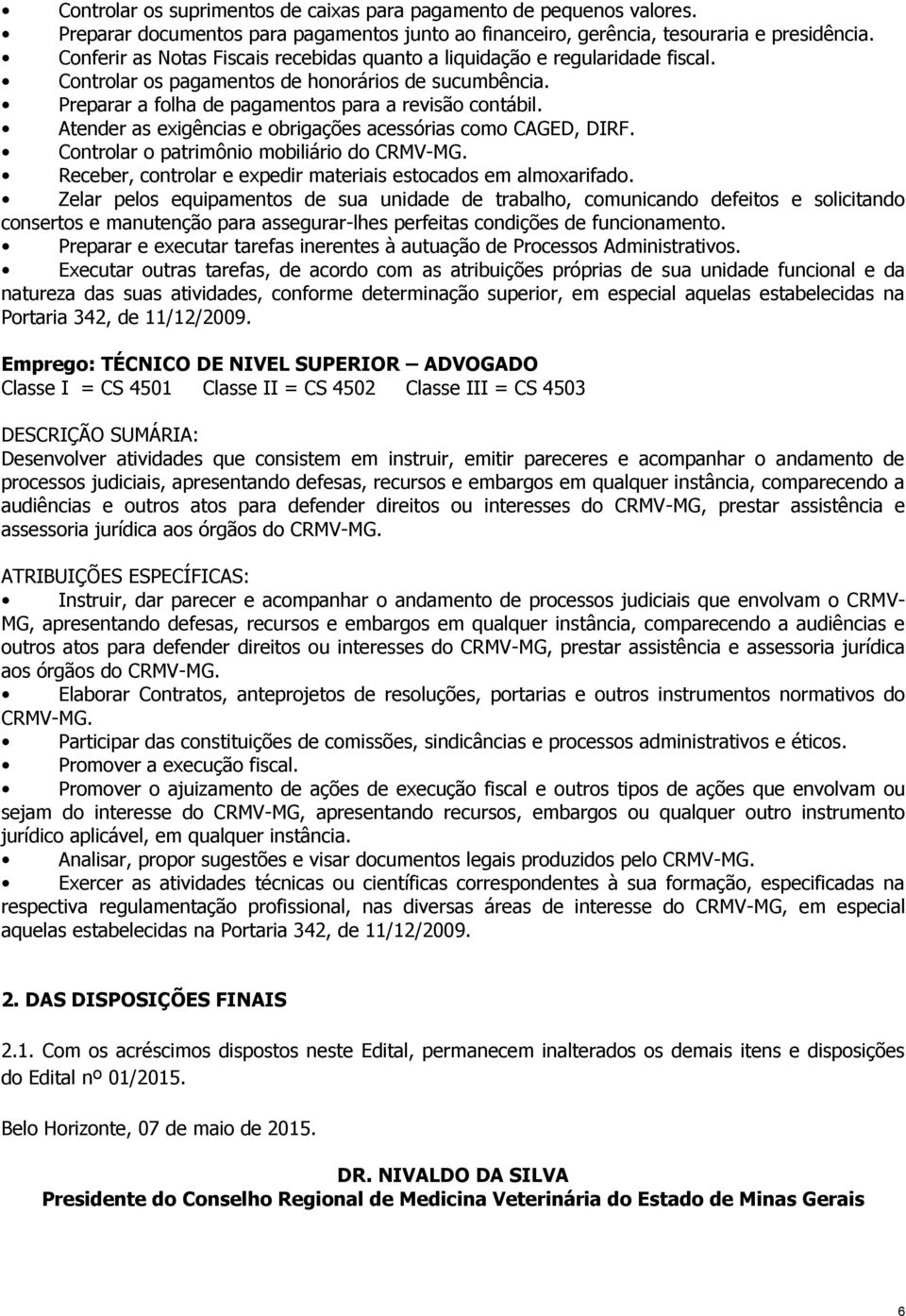 Atender as exigências e obrigações acessórias como CAGED, DIRF. Controlar o patrimônio mobiliário do CRMV-MG. Receber, controlar e expedir materiais estocados em almoxarifado.