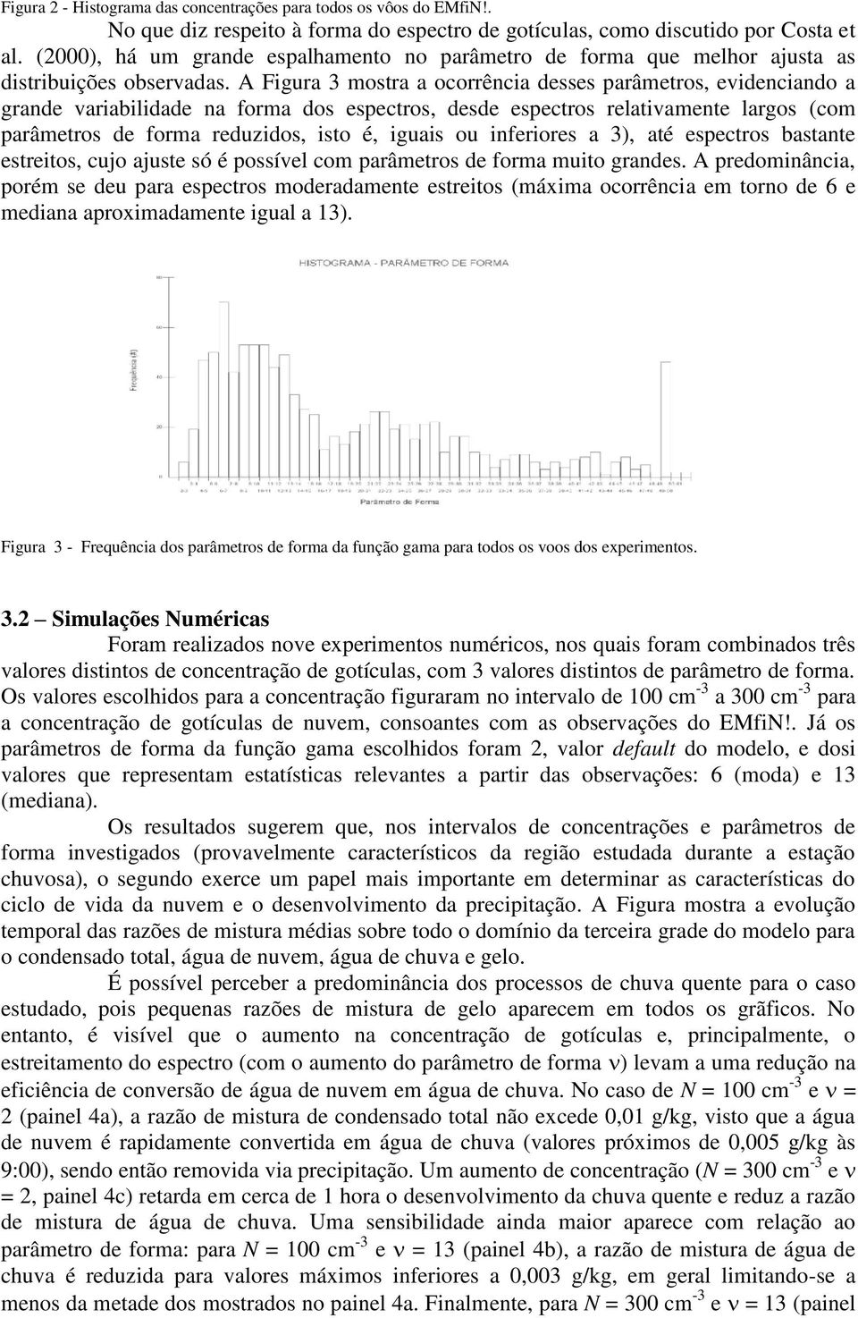 A Figura 3 mostra a ocorrência desses parâmetros, evidenciando a grande variabilidade na forma dos espectros, desde espectros relativamente largos (com parâmetros de forma reduzidos, isto é, iguais