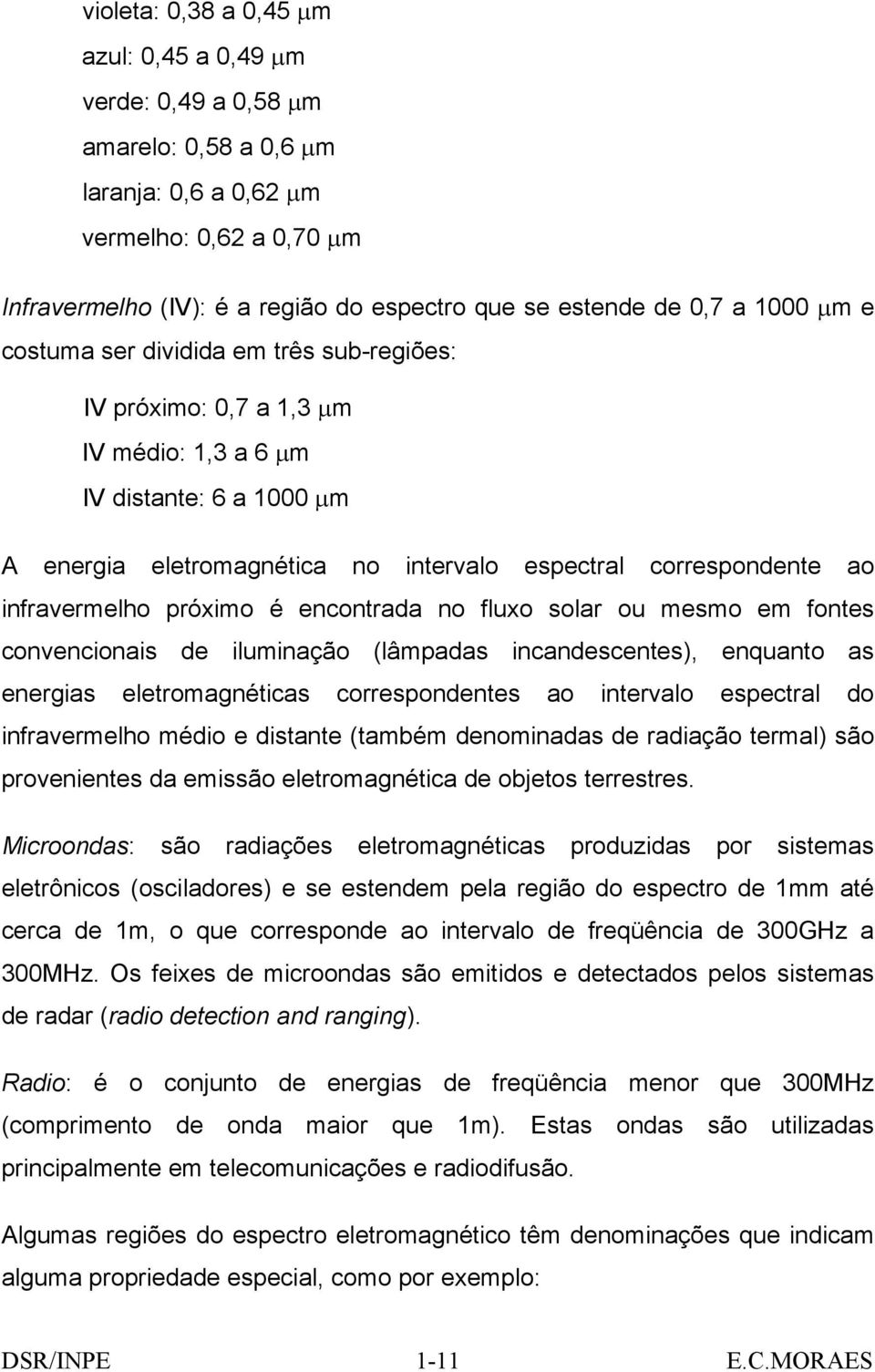 infravermelho próximo é encontrada no fluxo solar ou mesmo em fontes convencionais de iluminação (lâmpadas incandescentes), enquanto as energias eletromagnéticas correspondentes ao intervalo