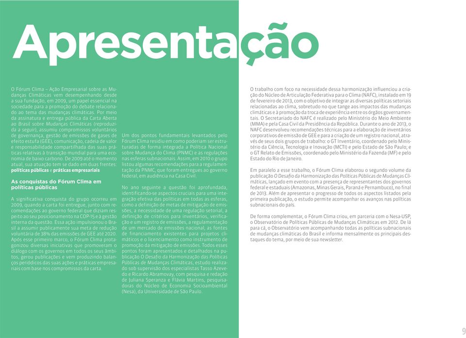 Por meio da assinatura e entrega pública da Carta Aberta ao Brasil sobre Mudanças Climáticas (reproduzida a seguir), assumiu compromissos voluntários de governança, gestão de emissões de gases de