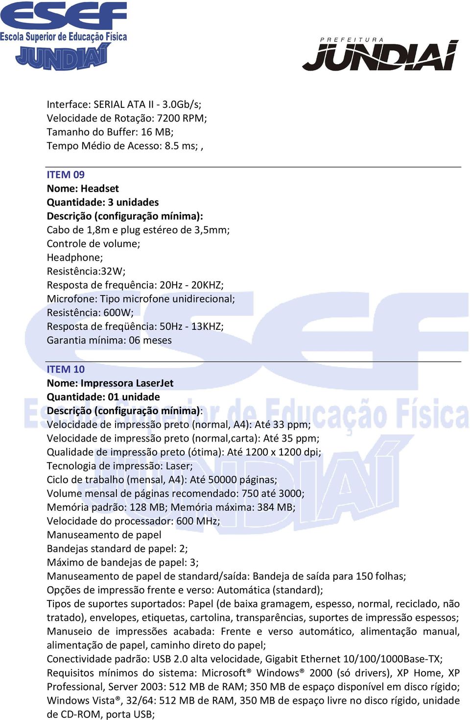 microfone unidirecional; Resistência: 600W; Resposta de freqüência: 50Hz - 13KHZ; Garantia mínima: 06 meses ITEM 10 Nome: Impressora LaserJet Quantidade: 01 unidade Velocidade de impressão preto