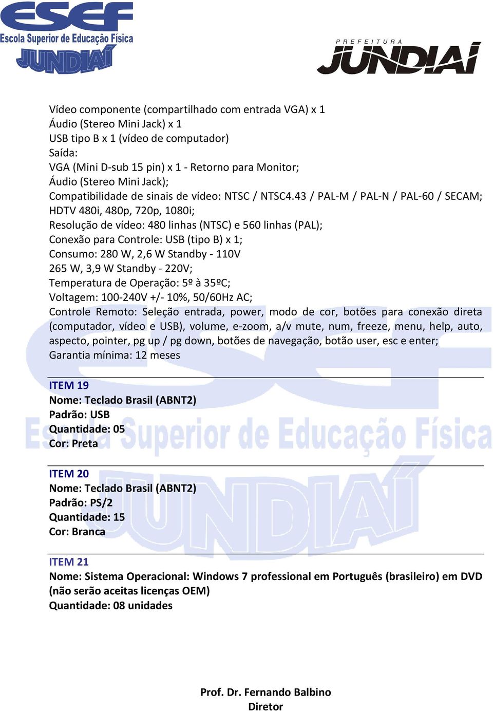 43 / PAL-M / PAL-N / PAL-60 / SECAM; HDTV 480i, 480p, 720p, 1080i; Resolução de vídeo: 480 linhas (NTSC) e 560 linhas (PAL); Conexão para Controle: USB (tipo B) x 1; Consumo: 280 W, 2,6 W Standby -