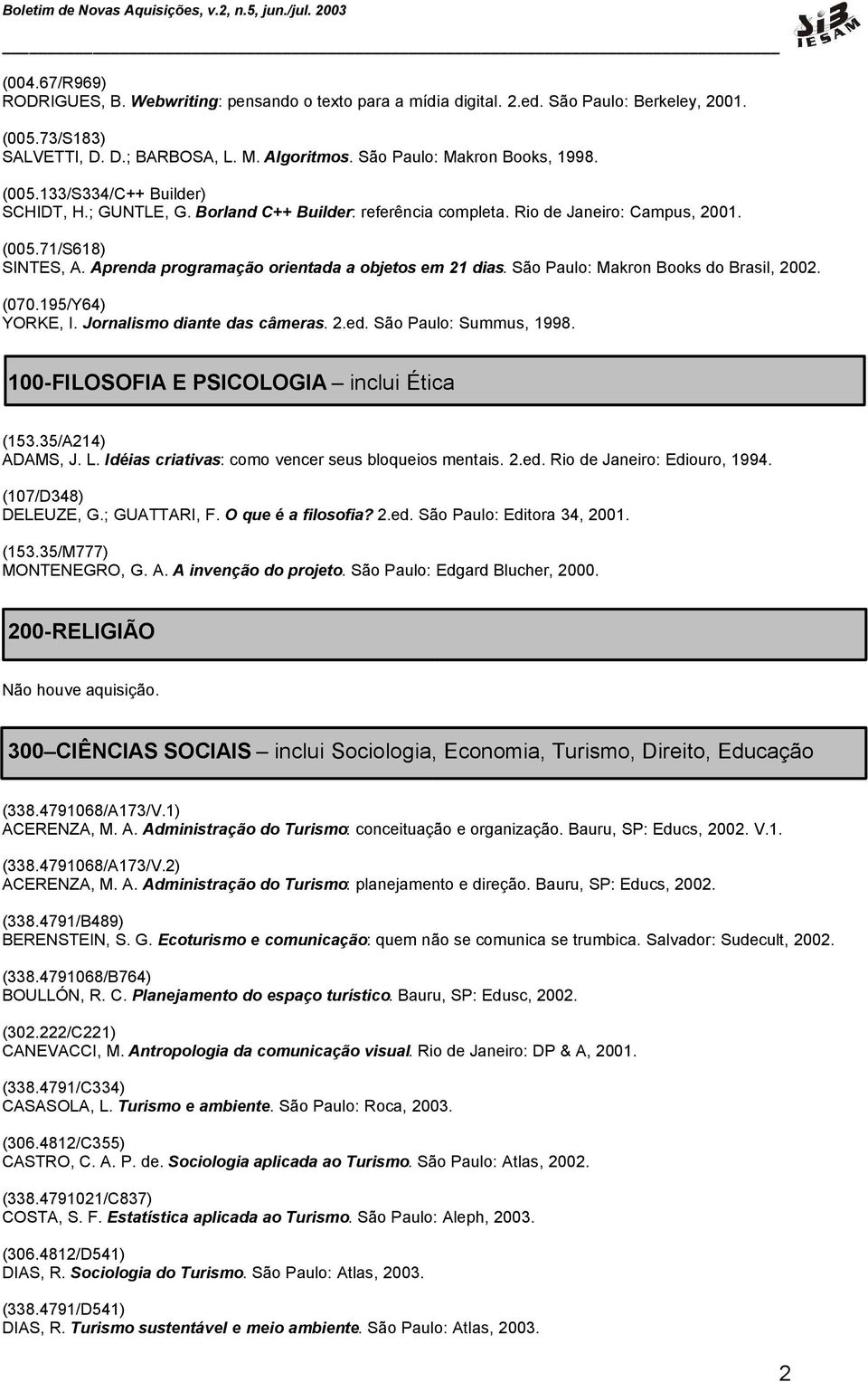 São Paulo: Makron Books do Brasil, 2002. (070.195/Y64) YORKE, I. Jornalismo diante das câmeras. 2.ed. São Paulo: Summus, 1998. 100-FILOSOFIA E PSICOLOGIA inclui Ética (153.35/A214) ADAMS, J. L.