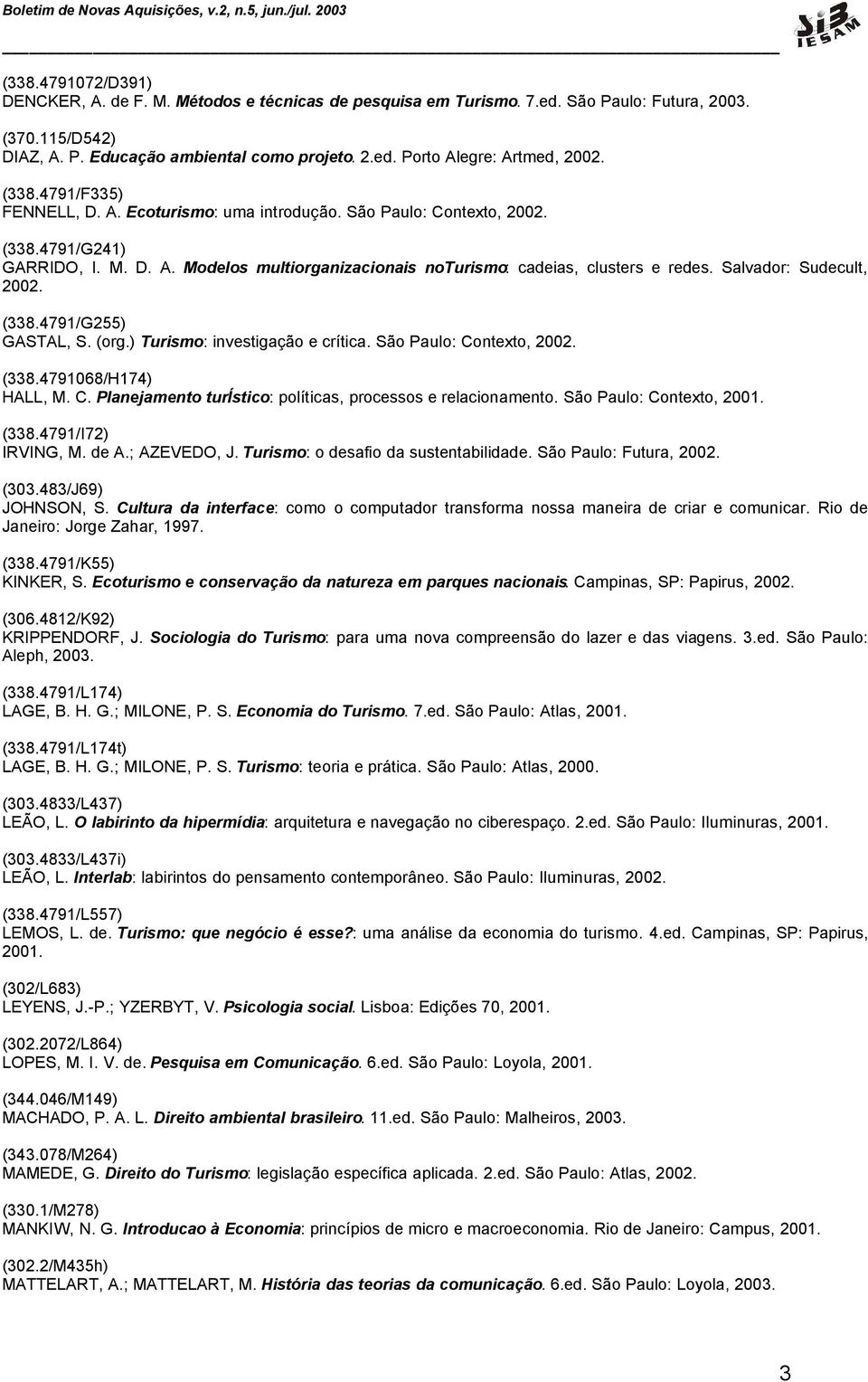 Salvador: Sudecult, 2002. (338.4791/G255) GASTAL, S. (org.) Turismo: investigação e crítica. São Paulo: Contexto, 2002. (338.4791068/H174) HALL, M. C. Planejamento turístico: políticas, processos e relacionamento.