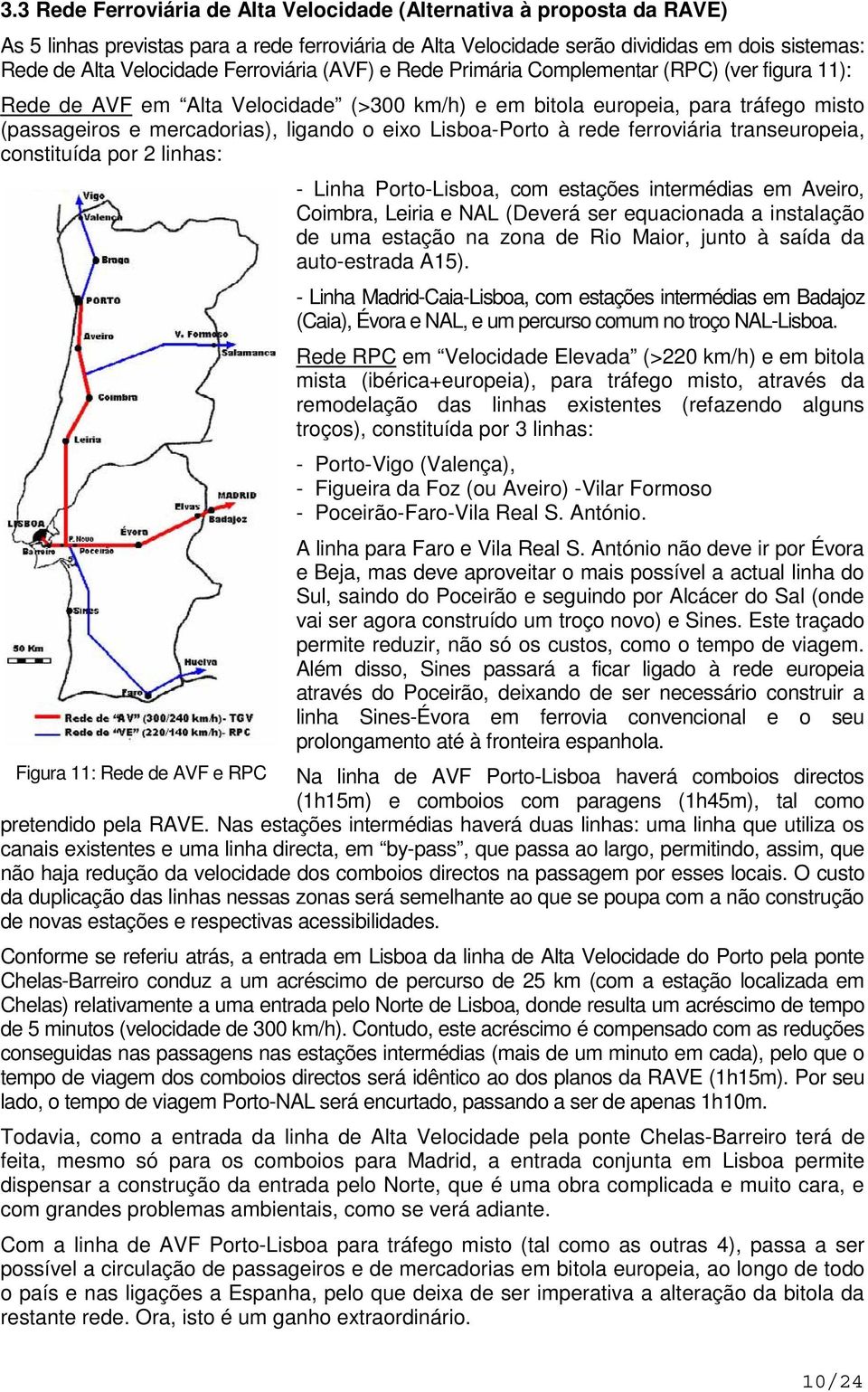 Lisboa-Porto à rede ferroviária transeuropeia, constituída por 2 linhas: - Linha Porto-Lisboa, com estações intermédias em Aveiro, Coimbra, Leiria e NAL (Deverá ser equacionada a instalação de uma