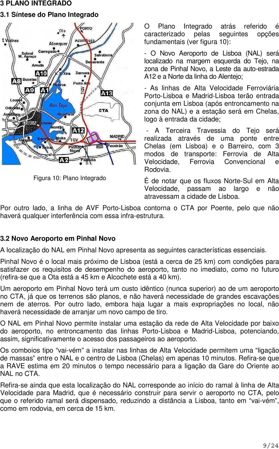 esquerda do Tejo, na zona de Pinhal Novo, a Leste da auto-estrada A12 e a Norte da linha do Alentejo; - As linhas de Alta Velocidade Ferroviária Porto-Lisboa e Madrid-Lisboa terão entrada conjunta em