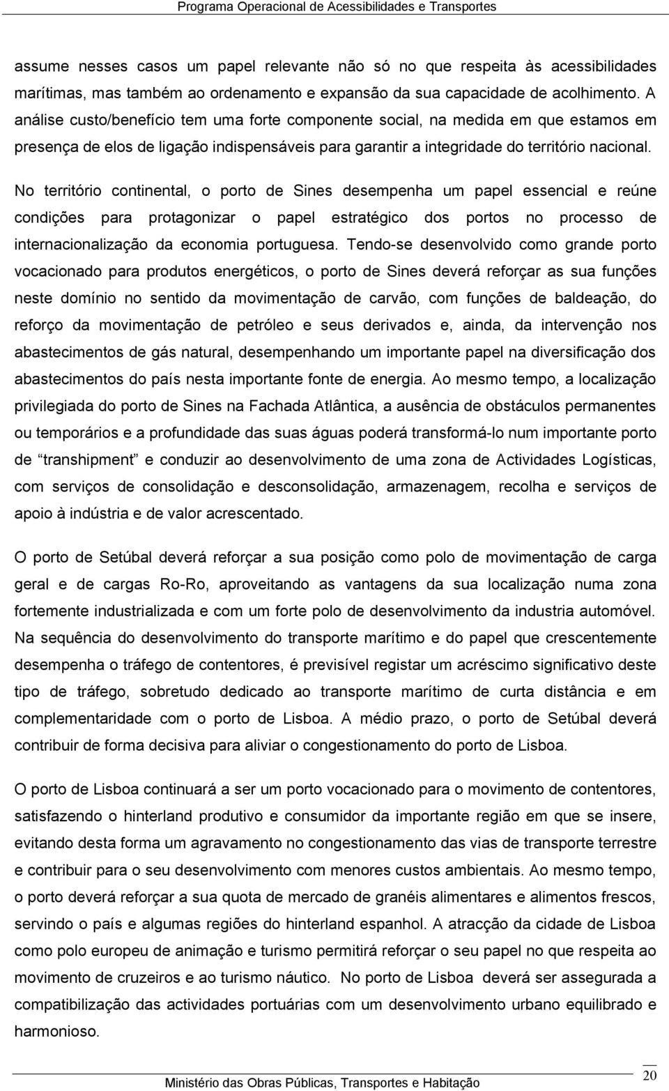 No território continental, o porto de Sines desempenha um papel essencial e reúne condições para protagonizar o papel estratégico dos portos no processo de internacionalização da economia portuguesa.