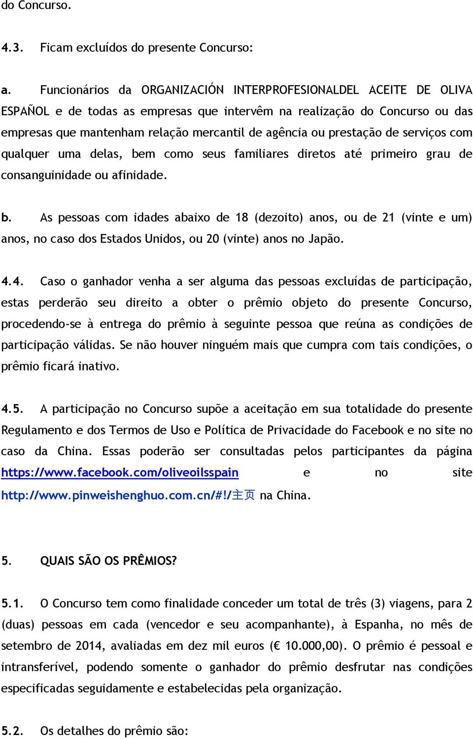 prestação de serviços com qualquer uma delas, bem como seus familiares diretos até primeiro grau de consanguinidade ou afinidade. b. As pessoas com idades abaixo de 18 (dezoito) anos, ou de 21 (vinte e um) anos, no caso dos Estados Unidos, ou 20 (vinte) anos no Japão.