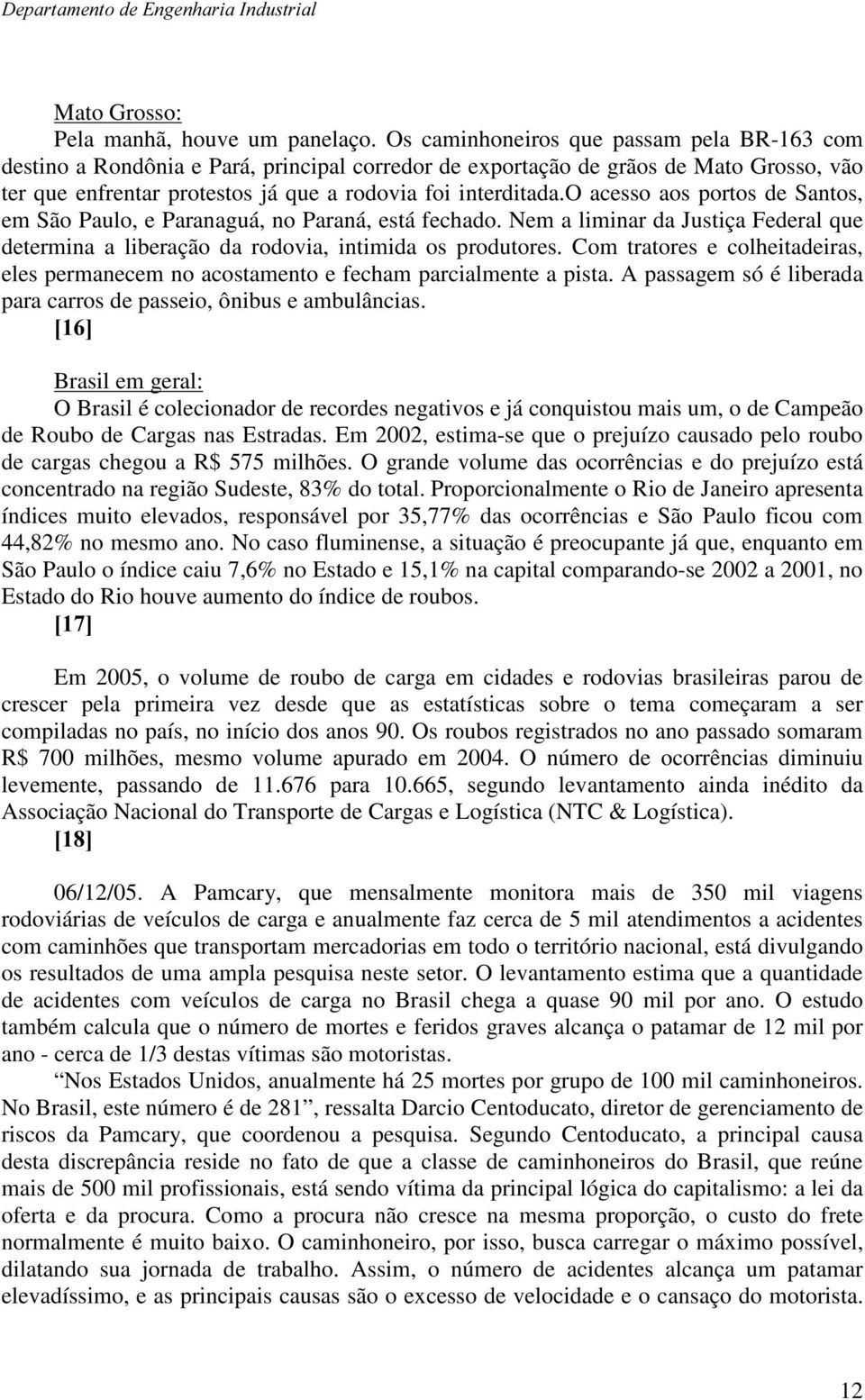 o acesso aos portos de Santos, em São Paulo, e Paranaguá, no Paraná, está fechado. Nem a liminar da Justiça Federal que determina a liberação da rodovia, intimida os produtores.