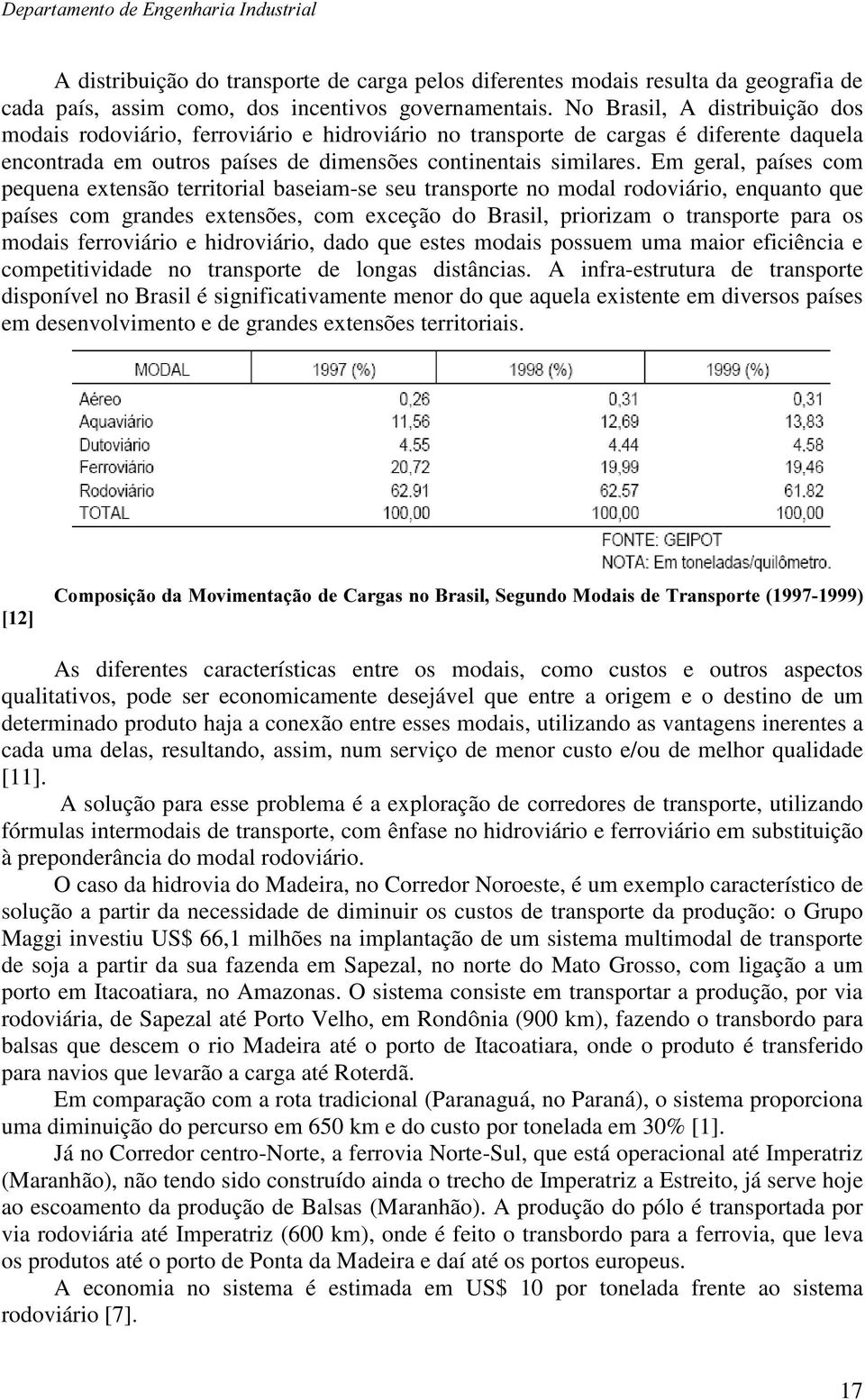 Em geral, países com pequena extensão territorial baseiam-se seu transporte no modal rodoviário, enquanto que países com grandes extensões, com exceção do Brasil, priorizam o transporte para os