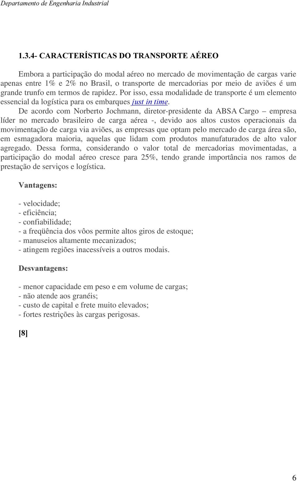 De acordo com Norberto Jochmann, diretor-presidente da ABSA Cargo empresa líder no mercado brasileiro de carga aérea -, devido aos altos custos operacionais da movimentação de carga via aviões, as