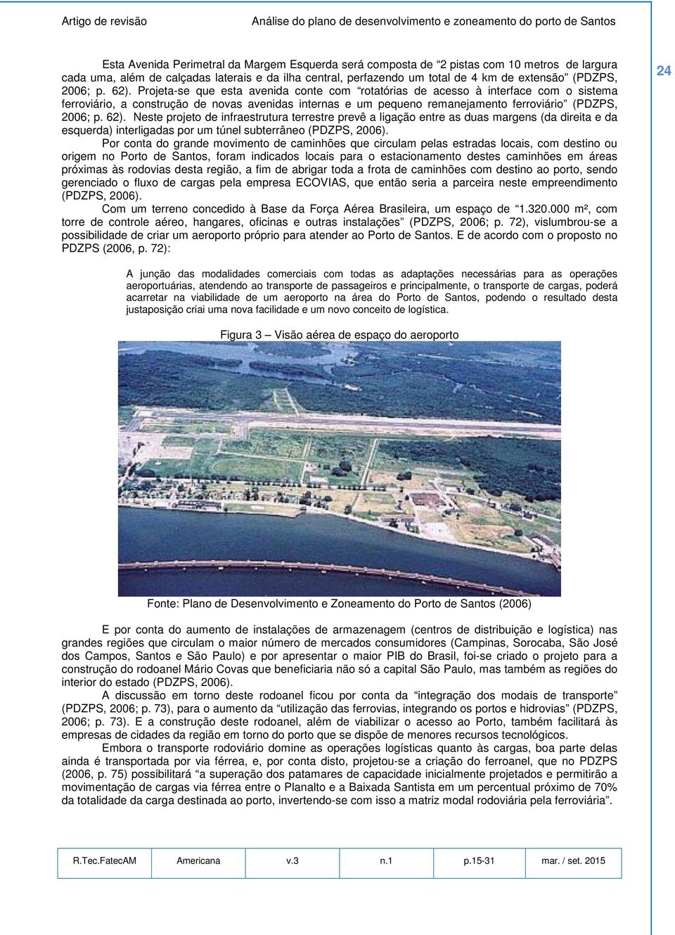 Projeta-se que esta avenida conte com rotatórias de acesso à interface com o sistema ferroviário, a construção de novas avenidas internas e um pequeno remanejamento ferroviário (PDZPS,  Neste projeto