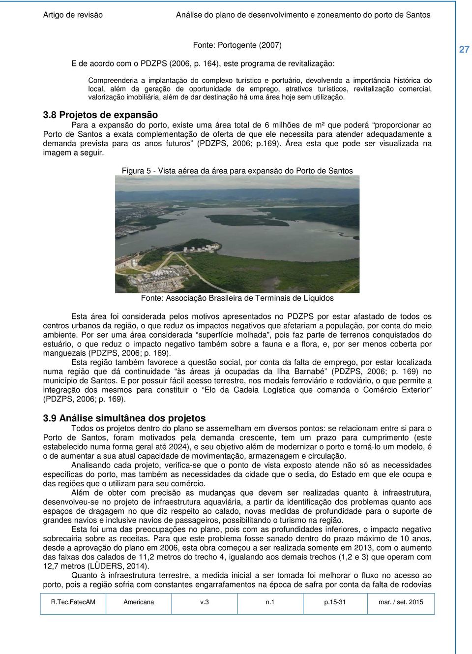 atrativos turísticos, revitalização comercial, valorização imobiliária, além de dar destinação há uma área hoje sem utilização. 3.