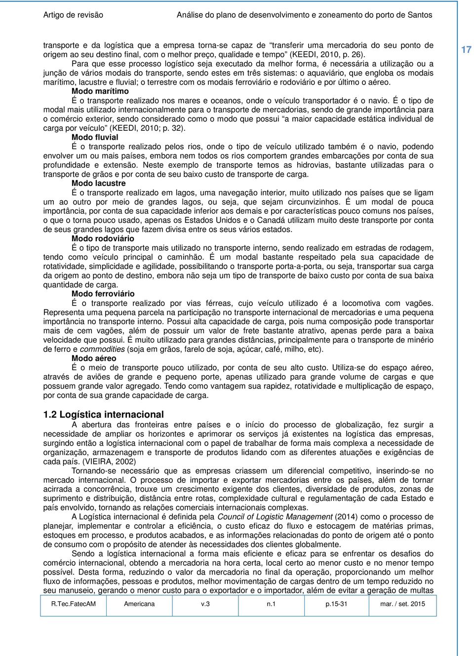 modais marítimo, lacustre e fluvial; o terrestre com os modais ferroviário e rodoviário e por último o aéreo.