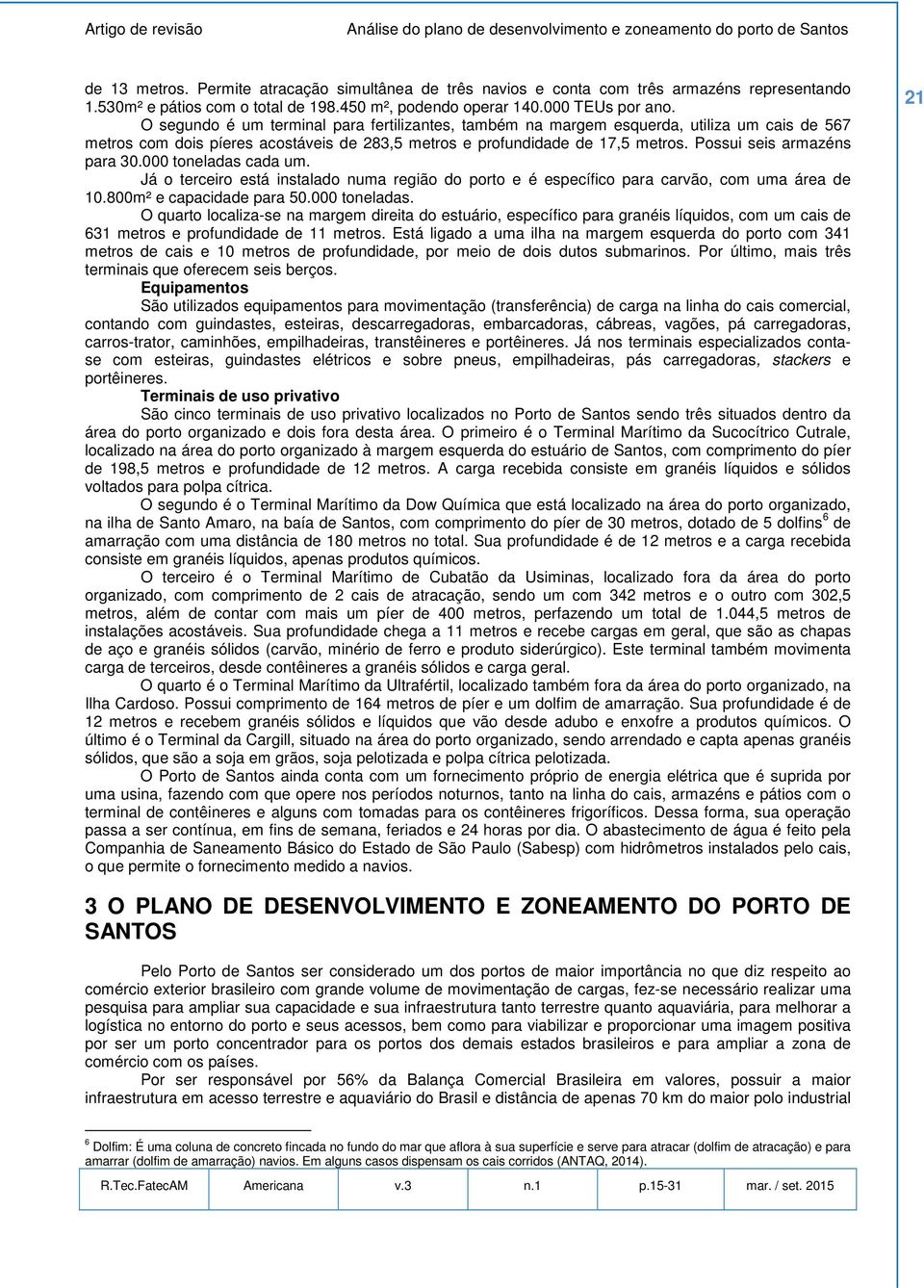 Possui seis armazéns para 30.000 toneladas cada um. Já o terceiro está instalado numa região do porto e é específico para carvão, com uma área de 10.800m² e capacidade para 50.000 toneladas. O quarto localiza-se na margem direita do estuário, específico para granéis líquidos, com um cais de 631 metros e profundidade de 11 metros.