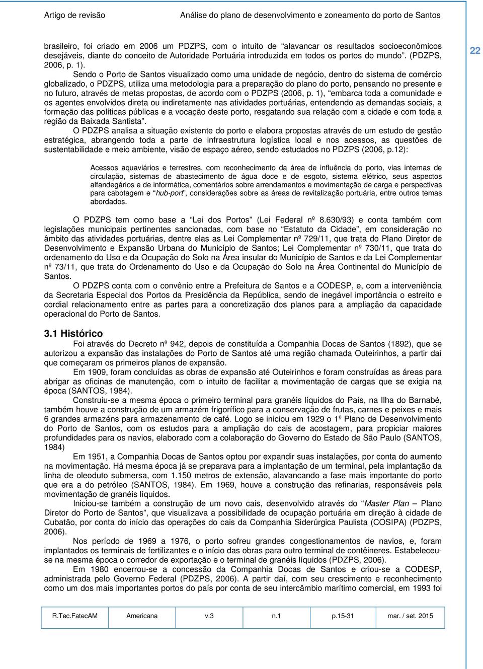 Sendo o Porto de Santos visualizado como uma unidade de negócio, dentro do sistema de comércio globalizado, o PDZPS, utiliza uma metodologia para a preparação do plano do porto, pensando no presente