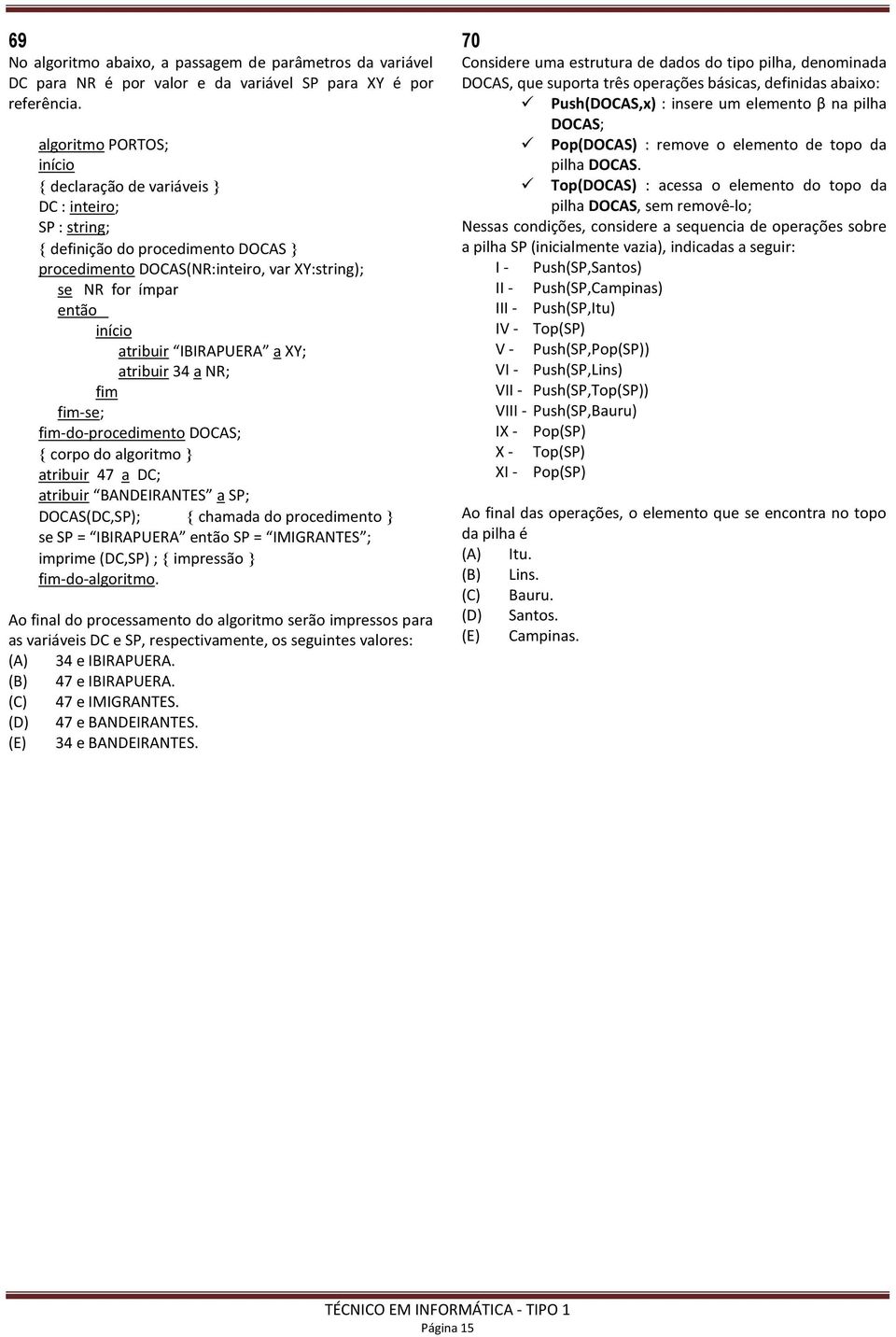 IBIRAPUERA a XY; atribuir 34 a NR; fim fim-se; fim-do-procedimento DOCAS; corpo do algoritmo atribuir 47 a DC; atribuir BANDEIRANTES a SP; DOCAS(DC,SP); chamada do procedimento se SP = IBIRAPUERA