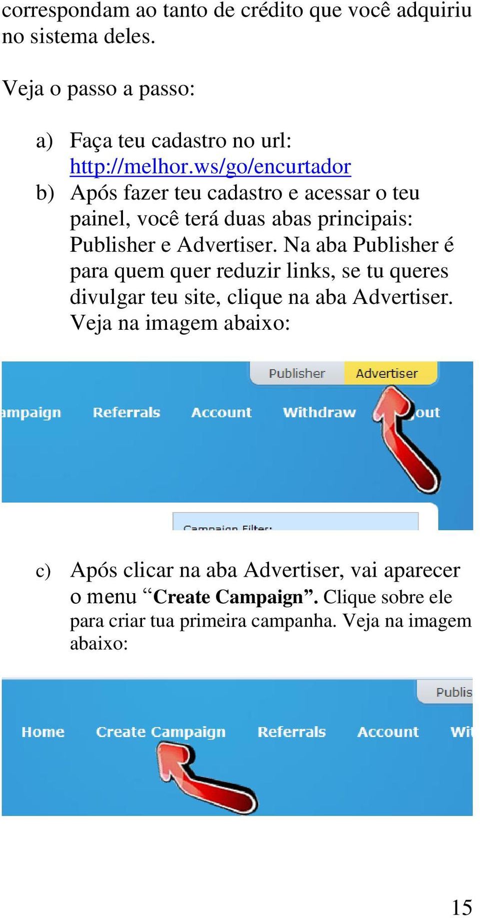 Na aba Publisher é para quem quer reduzir links, se tu queres divulgar teu site, clique na aba Advertiser.