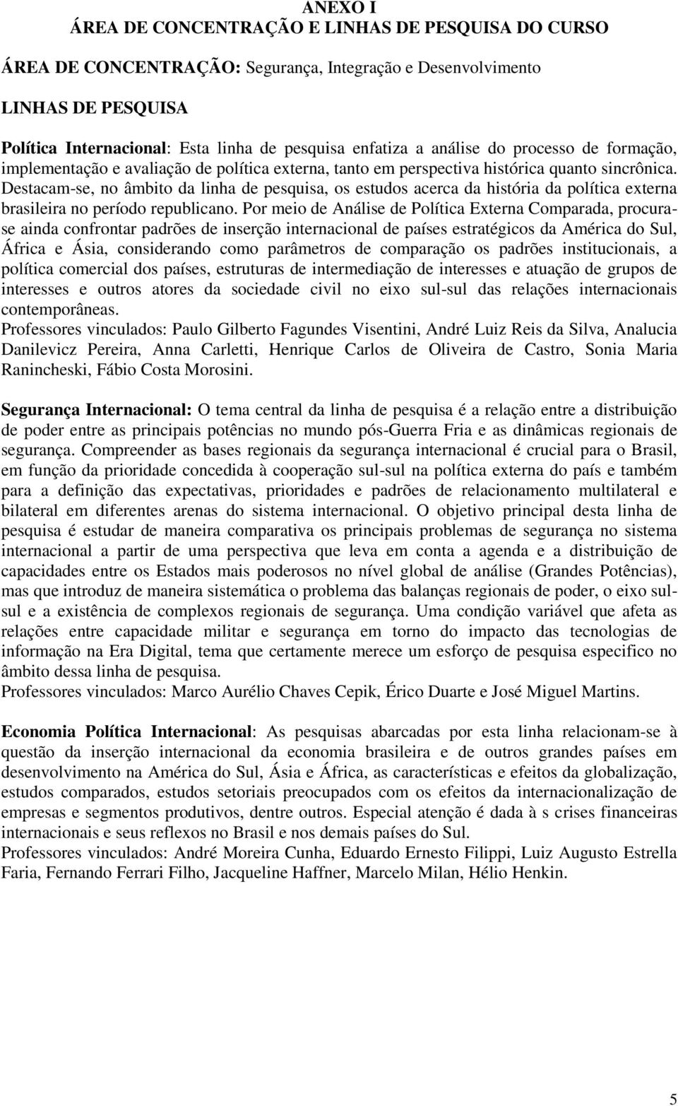 Destacam-se, no âmbito da linha de pesquisa, os estudos acerca da história da política externa brasileira no período republicano.