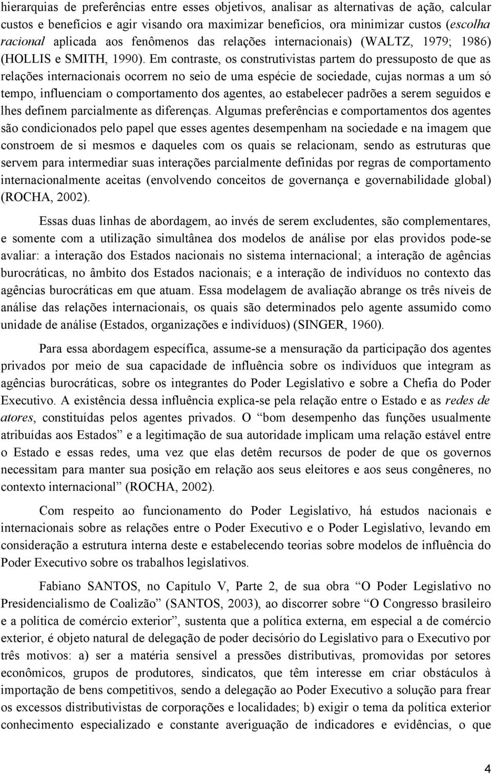 Em contraste, os construtivistas partem do pressuposto de que as relações internacionais ocorrem no seio de uma espécie de sociedade, cujas normas a um só tempo, influenciam o comportamento dos