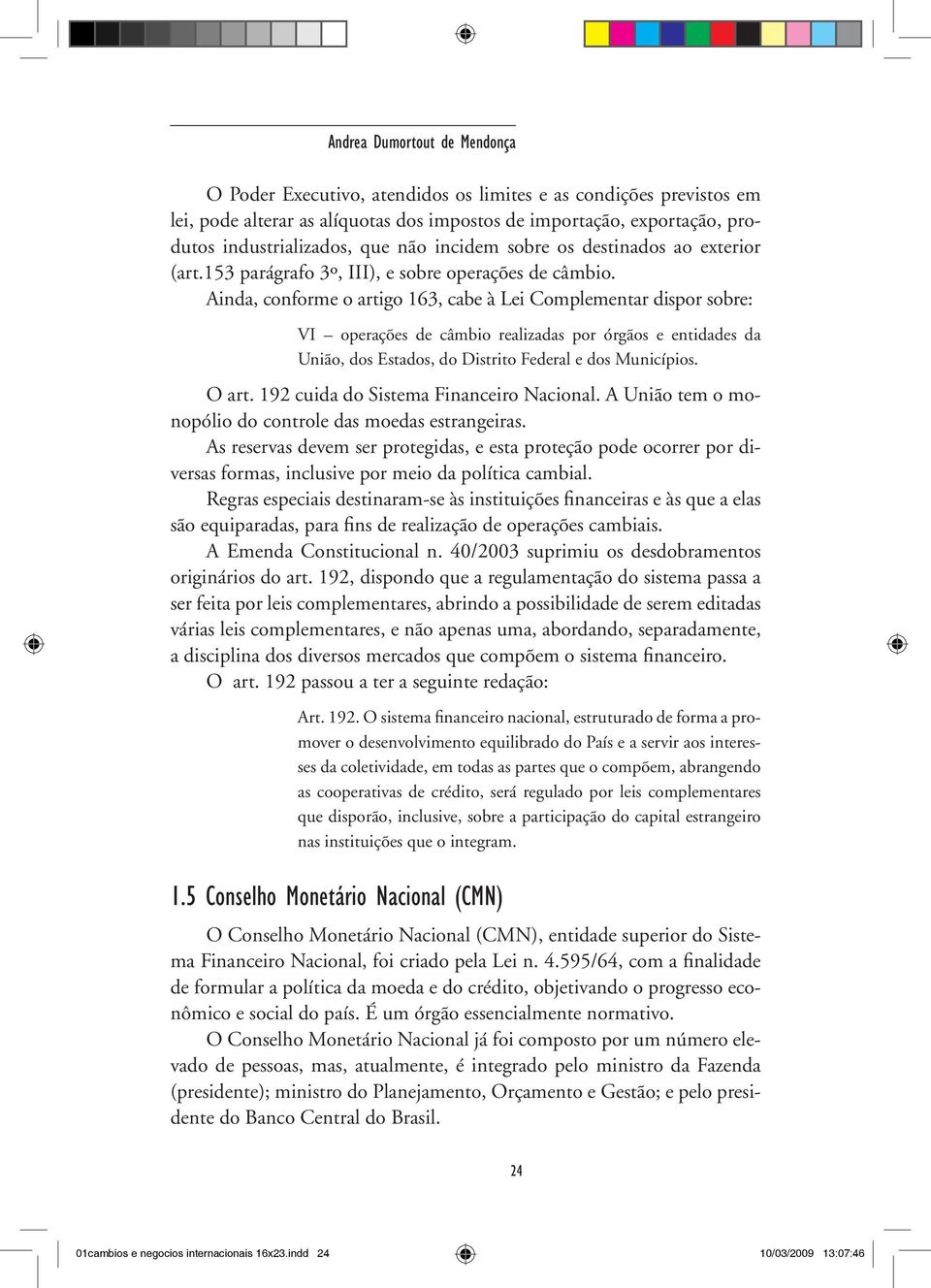 Ainda, conforme o artigo 163, cabe à Lei Complementar dispor sobre: VI operações de câmbio realizadas por órgãos e entidades da União, dos Estados, do Distrito Federal e dos Municípios. O art.