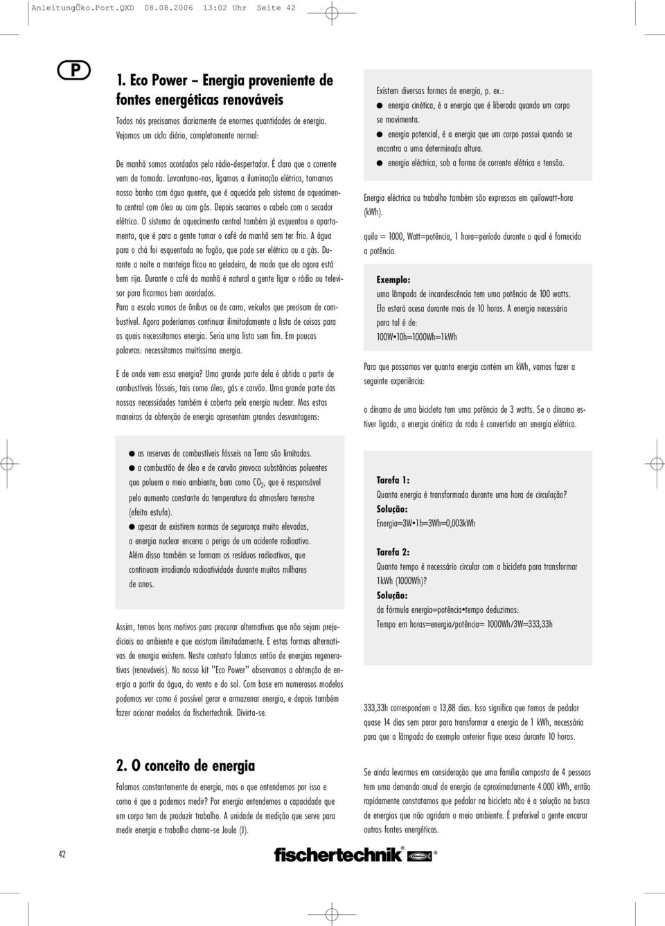 Levantamo-nos, ligamos a iluminação elétrica, tomamos nosso banho com água quente, que é aquecida pelo sistema de aquecimento central com óleo ou com gás.