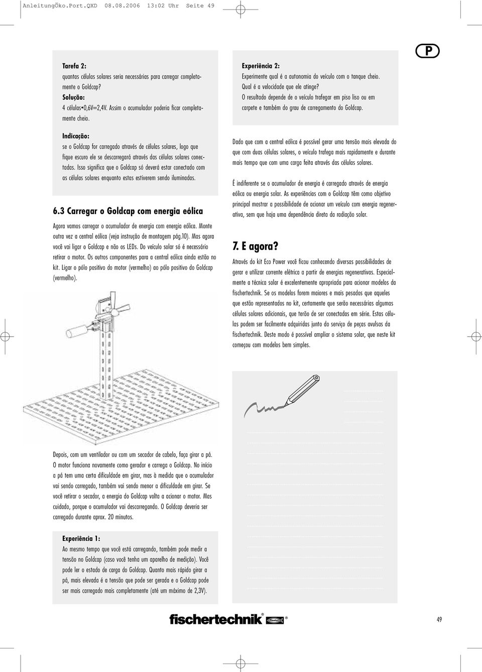 Indicação: se o Goldcap for carregado através de células solares, logo que fique escuro ele se descarregará através das células solares conectadas.