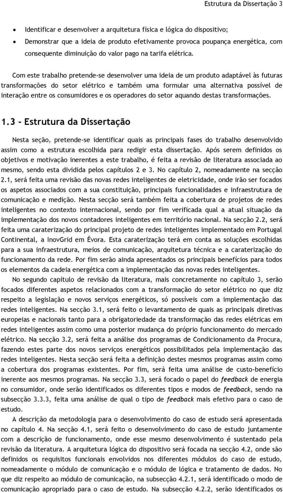 Com este trabalho pretende-se desenvolver uma ideia de um produto adaptável às futuras transformações do setor elétrico e também uma formular uma alternativa possível de interação entre os