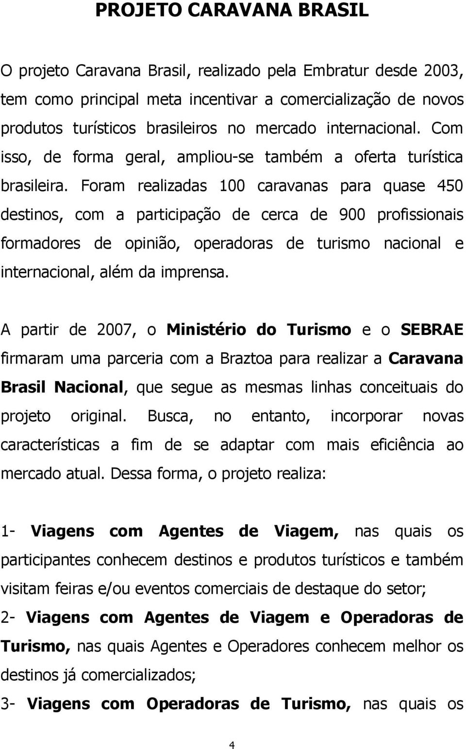 Foram realizadas 100 caravanas para quase 450 destinos, com a participação de cerca de 900 profissionais formadores de opinião, operadoras de turismo nacional e internacional, além da imprensa.