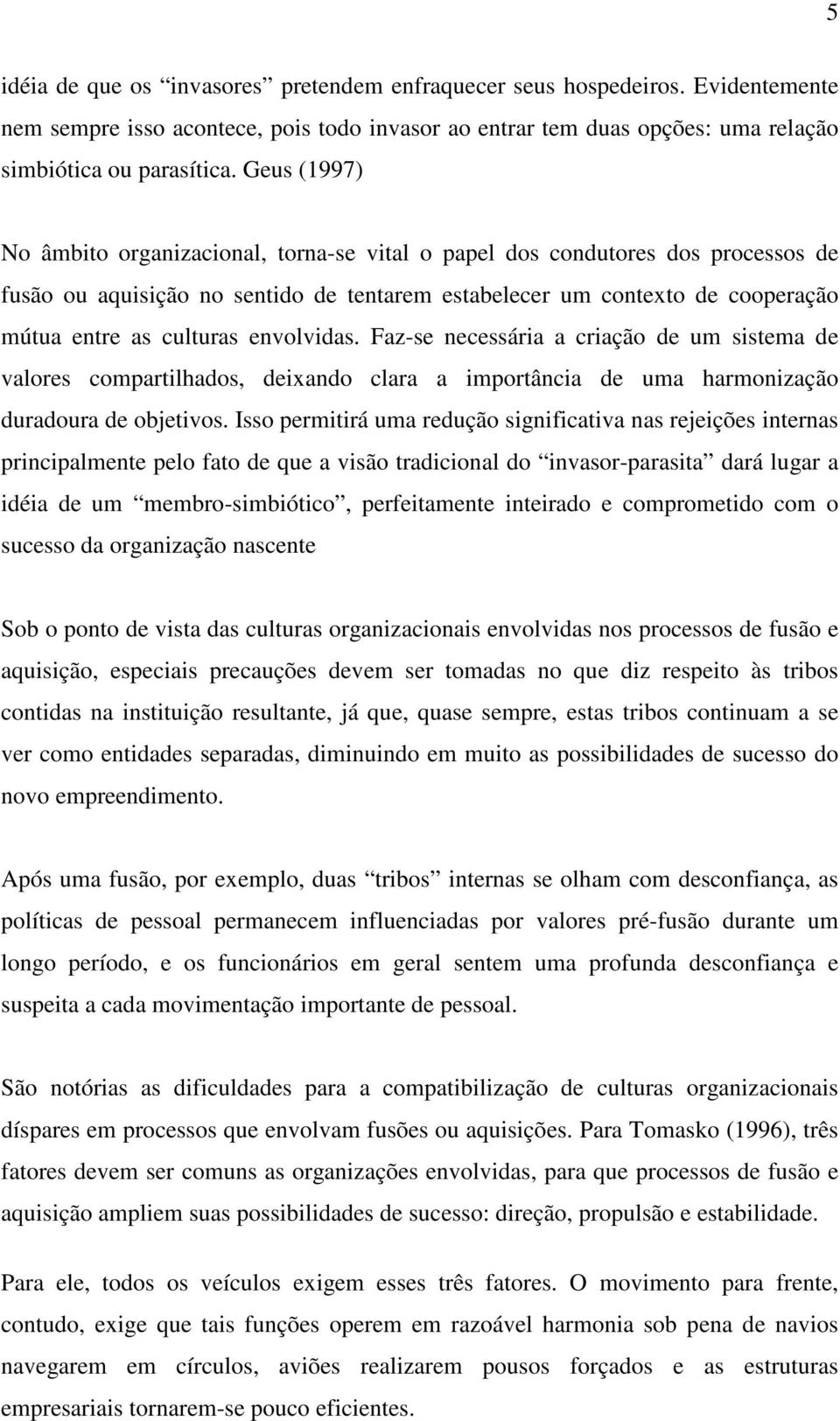 envolvidas. Faz-se necessária a criação de um sistema de valores compartilhados, deixando clara a importância de uma harmonização duradoura de objetivos.