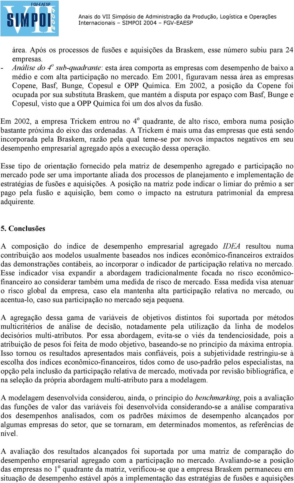 Em 200, fguravam nessa área as empresas Copene, Basf, Bunge, Copesul e OPP Químca.