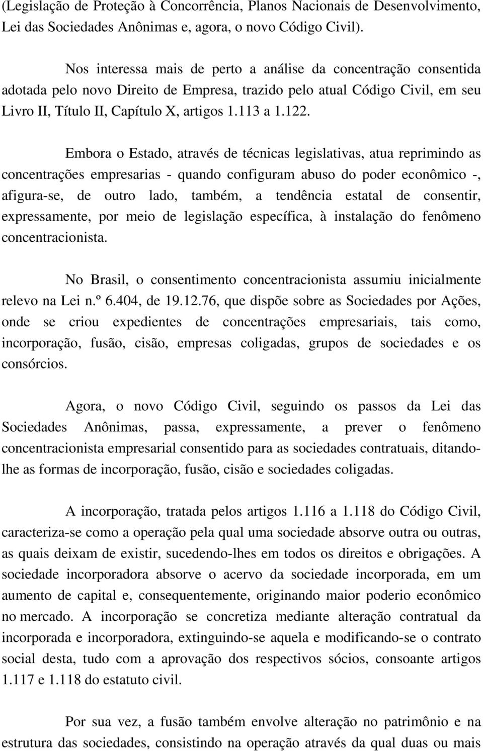 Embora o Estado, através de técnicas legislativas, atua reprimindo as concentrações empresarias - quando configuram abuso do poder econômico -, afigura-se, de outro lado, também, a tendência estatal