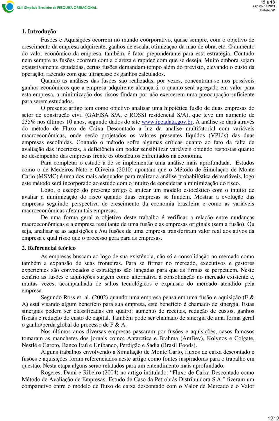 Muio embora sejam exausivamene esudadas, ceras fusões demandam empo além do previso, elevando o cuso da operação, fazendo com que ulrapasse os ganhos calculados.