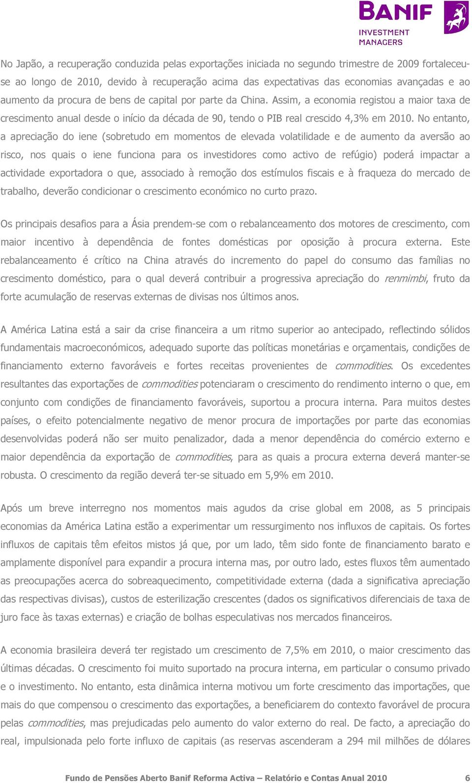 No entanto, a apreciação do iene (sobretudo em momentos de elevada volatilidade e de aumento da aversão ao risco, nos quais o iene funciona para os investidores como activo de refúgio) poderá