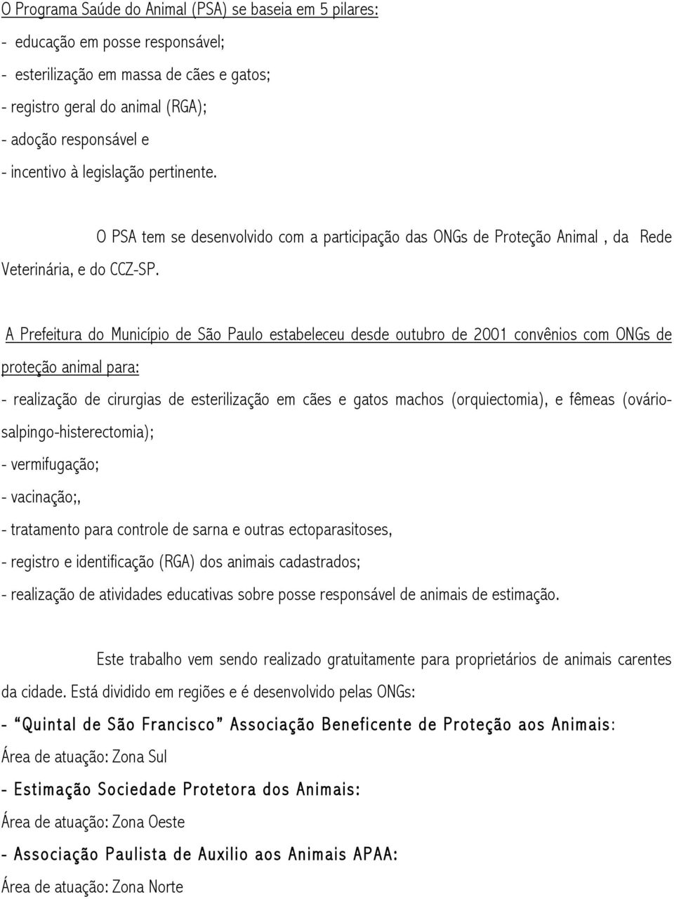 O PSA tem se desenvolvido com a participação das ONGs de Proteção Animal, da Rede A Prefeitura do Município de São Paulo estabeleceu desde outubro de 2001 convênios com ONGs de proteção animal para: