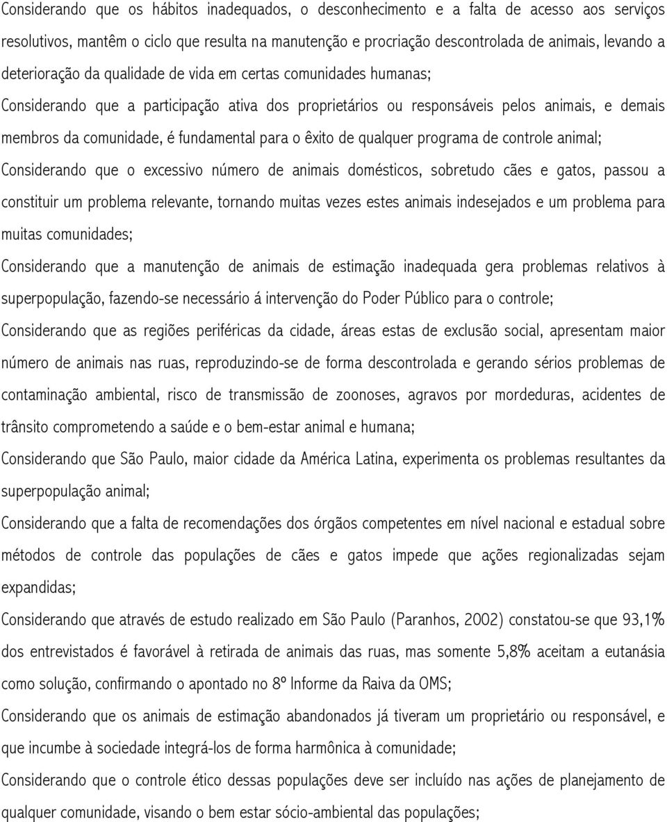 para o êxito de qualquer programa de controle animal; Considerando que o excessivo número de animais domésticos, sobretudo cães e gatos, passou a constituir um problema relevante, tornando muitas