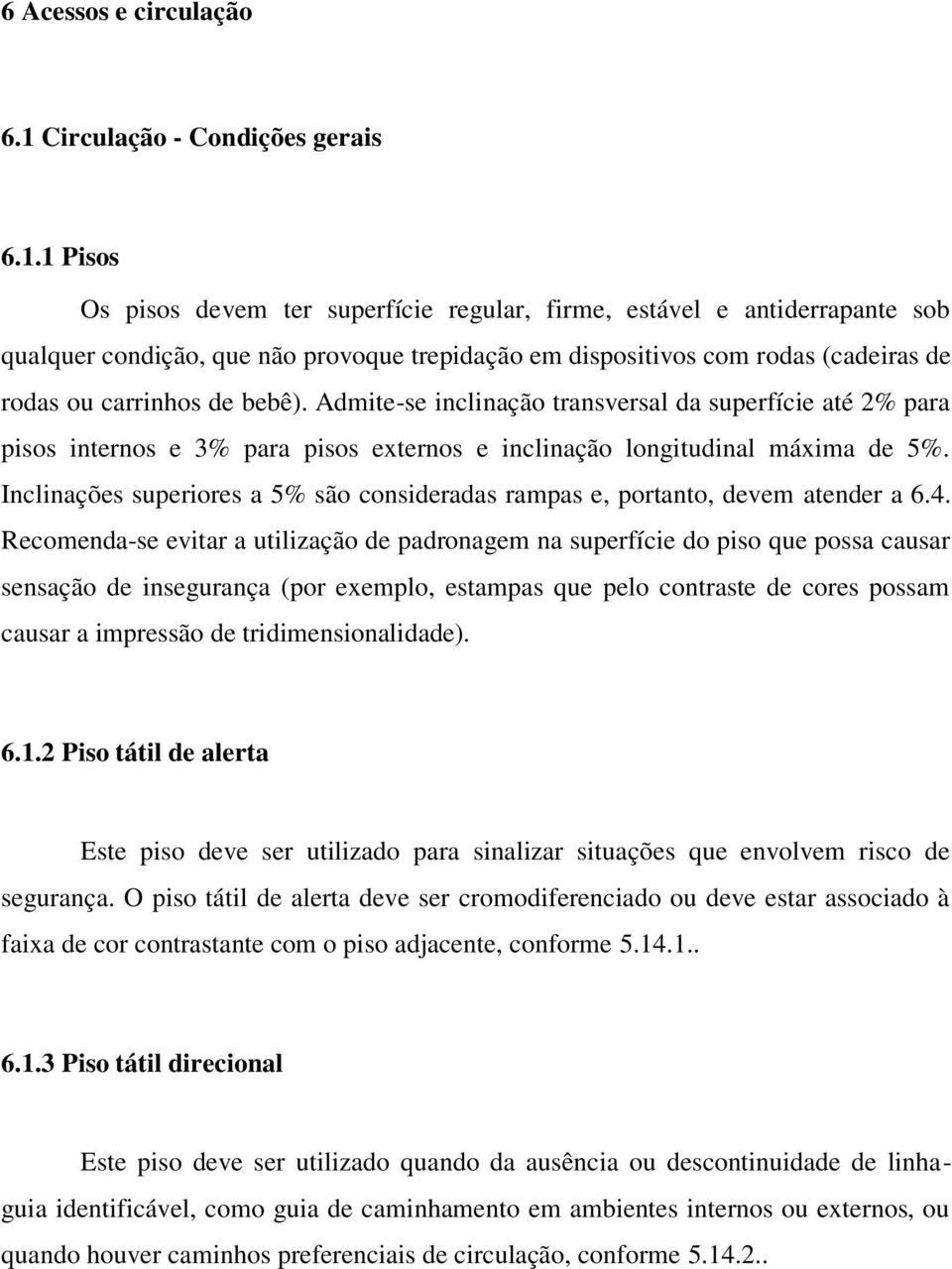 1 Pisos Os pisos devem ter superfície regular, firme, estável e antiderrapante sob qualquer condição, que não provoque trepidação em dispositivos com rodas (cadeiras de rodas ou carrinhos de bebê).