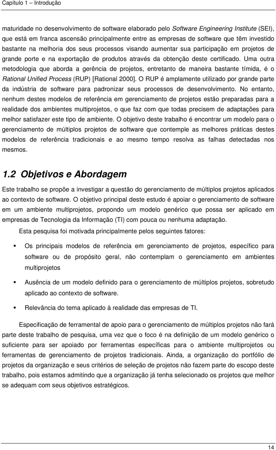 Uma outra metodologia que aborda a gerência de projetos, entretanto de maneira bastante tímida, é o Rational Unified Process (RUP) [Rational 2000].