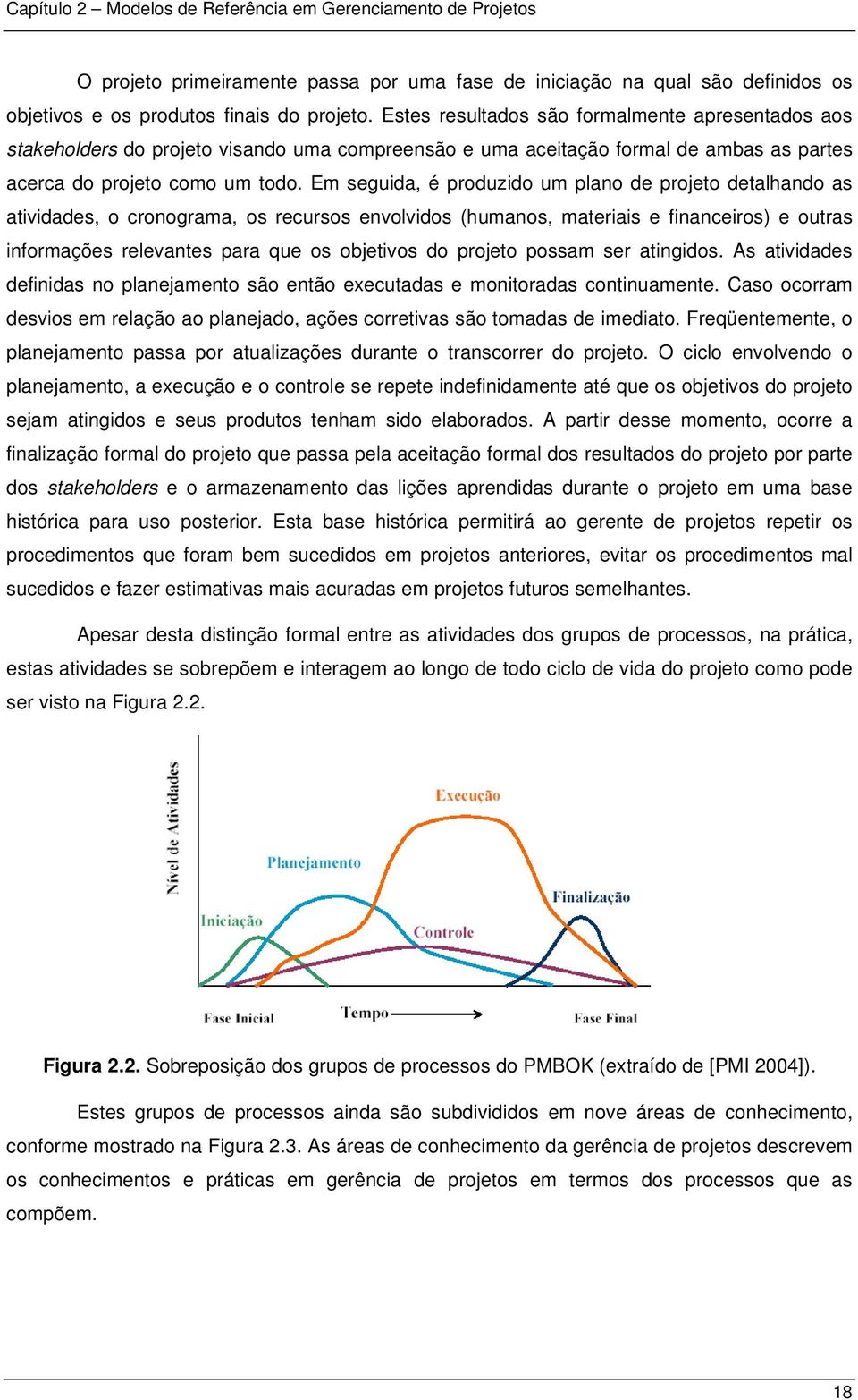 Em seguida, é produzido um plano de projeto detalhando as atividades, o cronograma, os recursos envolvidos (humanos, materiais e financeiros) e outras informações relevantes para que os objetivos do