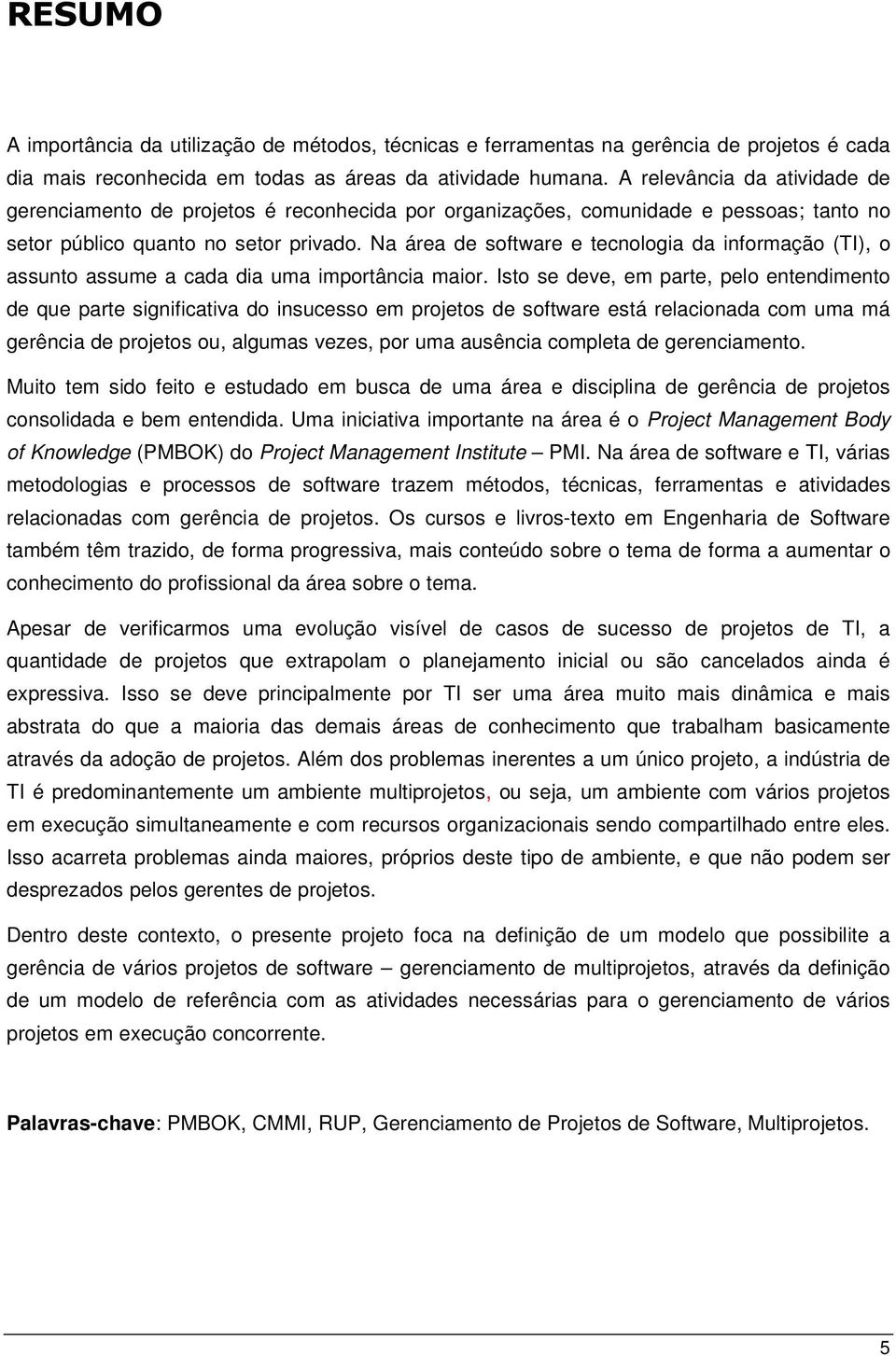 Na área de software e tecnologia da informação (TI), o assunto assume a cada dia uma importância maior.