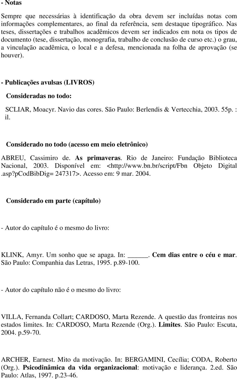 ) o grau, a vinculação acadêmica, o local e a defesa, mencionada na folha de aprovação (se houver). - Publicações avulsas (LIVROS) Consideradas no todo: SCLIAR, Moacyr. Navio das cores.