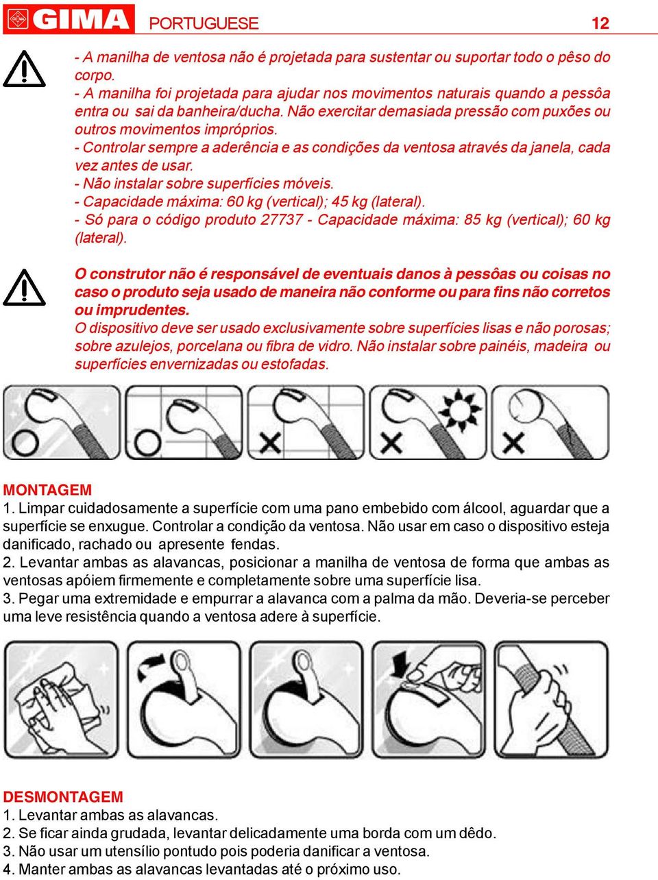 - Controlar sempre a aderência e as condições da ventosa através da janela, cada vez antes de usar. - Não instalar sobre superfícies móveis. - Capacidade máxima: 60 kg (vertical); 45 kg (lateral).