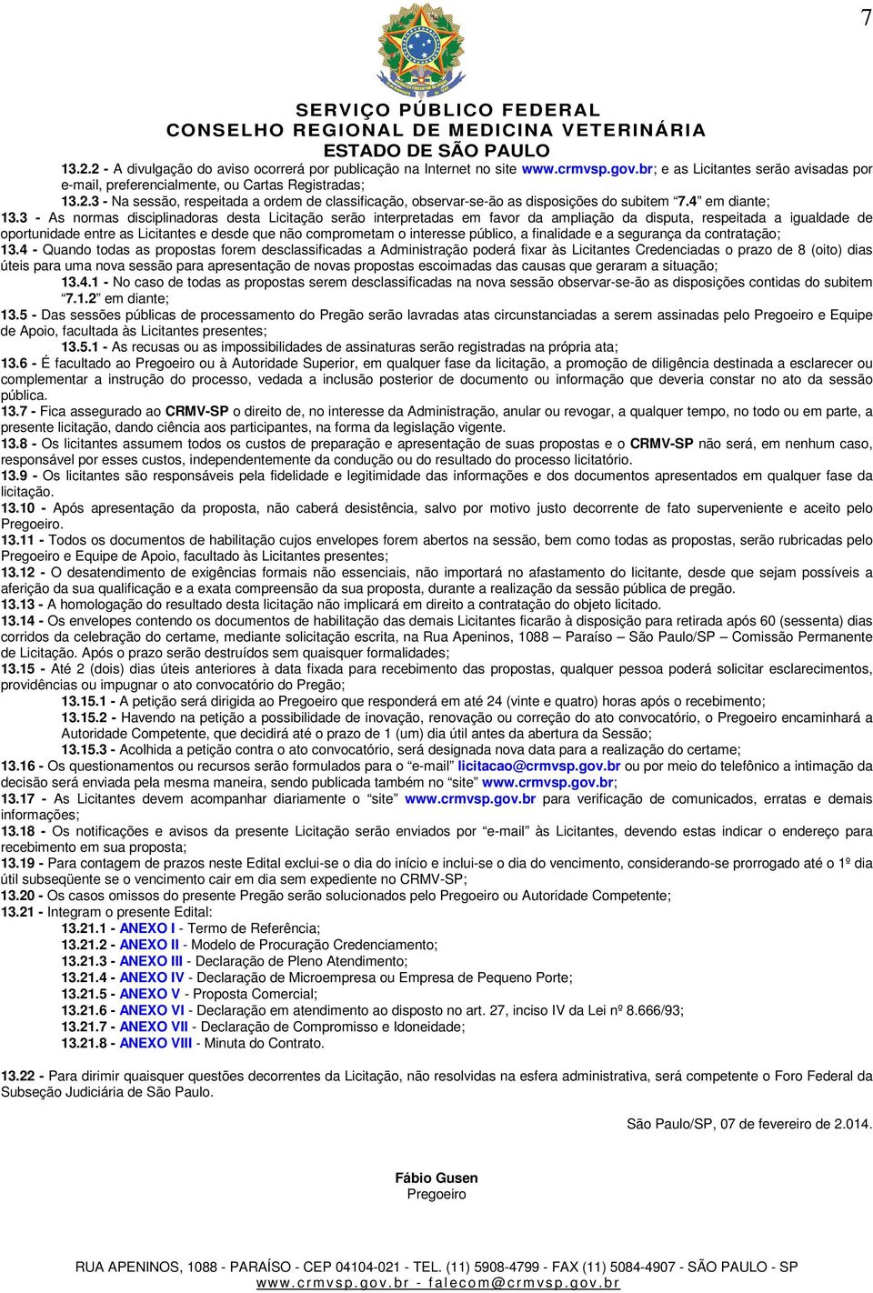 3 - As normas disciplinadoras desta Licitação serão interpretadas em favor da ampliação da disputa, respeitada a igualdade de oportunidade entre as Licitantes e desde que não comprometam o interesse