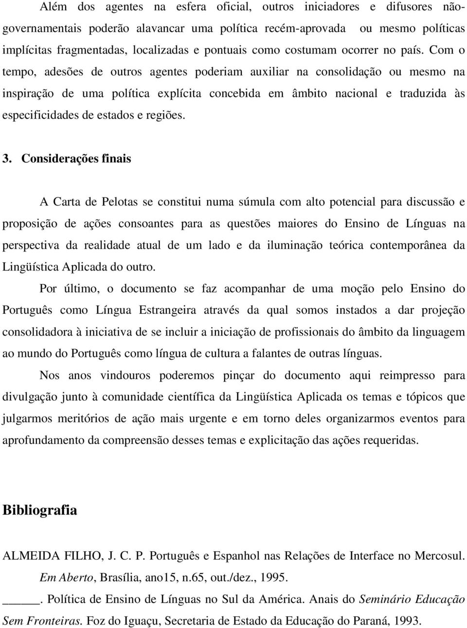 Com o tempo, adesões de outros agentes poderiam auxiliar na consolidação ou mesmo na inspiração de uma política explícita concebida em âmbito nacional e traduzida às especificidades de estados e