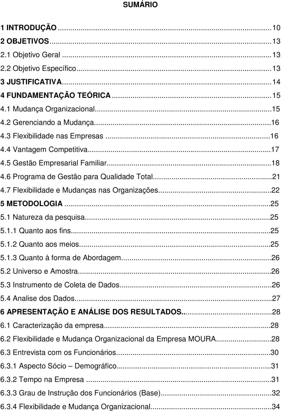 7 Flexibilidade e Mudanças nas Organizações...22 5 METODOLOGIA...25 5.1 Natureza da pesquisa...25 5.1.1 Quanto aos fins...25 5.1.2 Quanto aos meios...25 5.1.3 Quanto à forma de Abordagem...26 5.