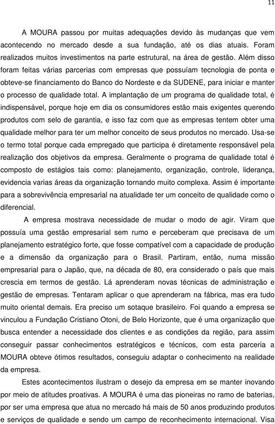 Além disso foram feitas várias parcerias com empresas que possuíam tecnologia de ponta e obteve-se financiamento do Banco do Nordeste e da SUDENE, para iniciar e manter o processo de qualidade total.